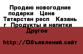 Продаю новогодние подарки › Цена ­ 214 - Татарстан респ., Казань г. Продукты и напитки » Другое   